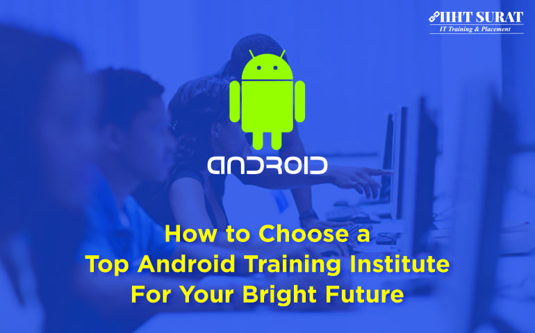 How To Choose A Top Android Training Institute For Your Bright Future?,IIHT Blog